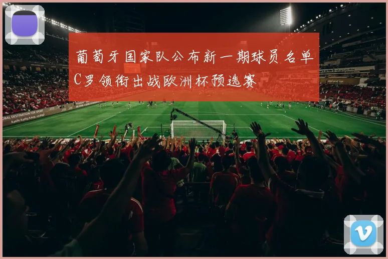 葡萄牙国家队公布新一期球员名单C罗领衔出战欧洲杯预选赛