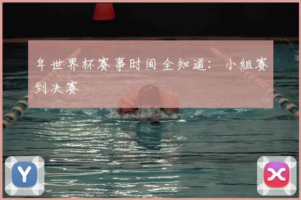 年世界杯赛事时间全知道：小组赛到决赛