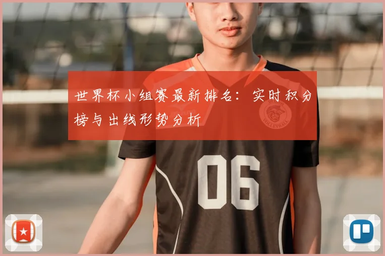 世界杯小组赛最新排名：实时积分榜与出线形势分析