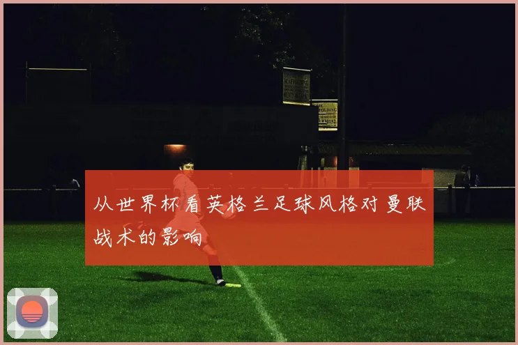 从世界杯看英格兰足球风格对曼联战术的影响