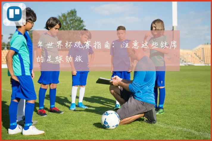 年世界杯观赛指南：注意这些缺席的足球劲旅