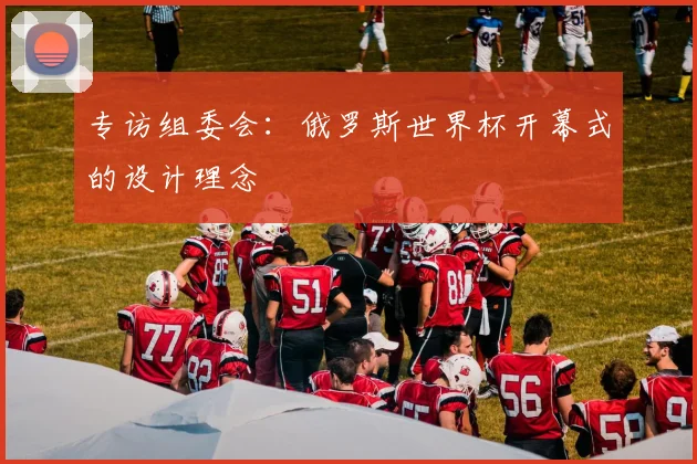 专访组委会：俄罗斯世界杯开幕式的设计理念