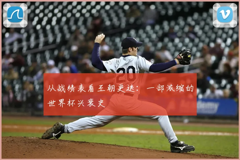 从战绩表看王朝更迭：一部浓缩的世界杯兴衰史