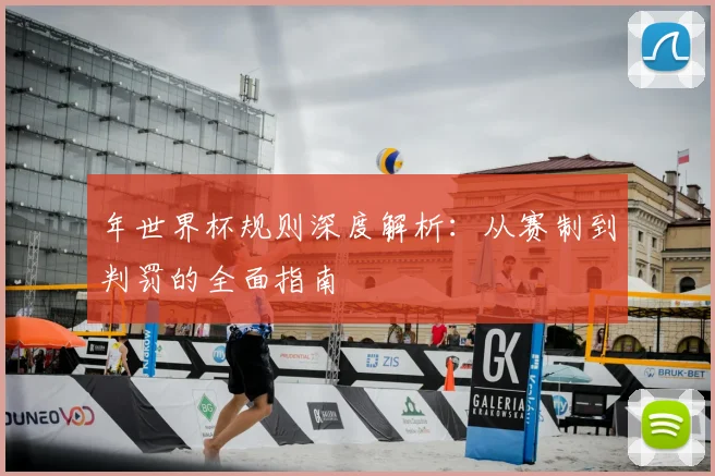 年世界杯规则深度解析：从赛制到判罚的全面指南