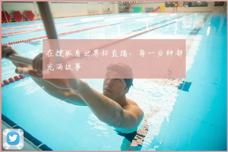 在搜狐看世界杯直播,每一分钟都充满故事