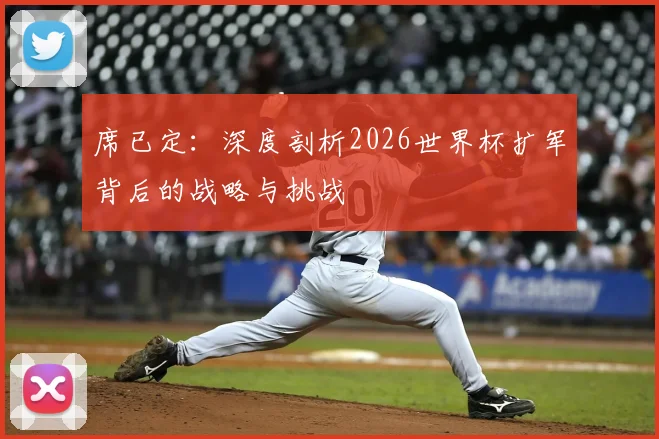 席已定:深度剖析2026世界杯扩军背后的战略与挑战