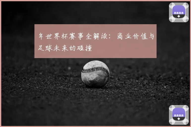 年世界杯赛事全解读：商业价值与足球未来的碰撞