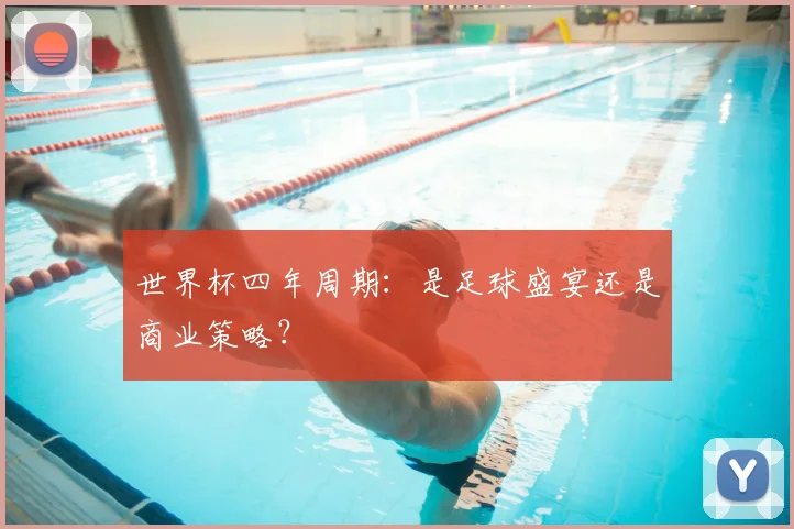 世界杯四年周期:是足球盛宴还是商业策略?