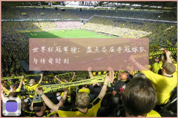 世界杯冠军榜:盘点各届夺冠球队与传奇时刻
