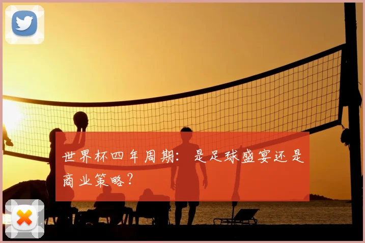 世界杯四年周期:是足球盛宴还是商业策略?